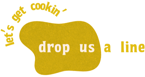 Let's get cookin', drop us a line